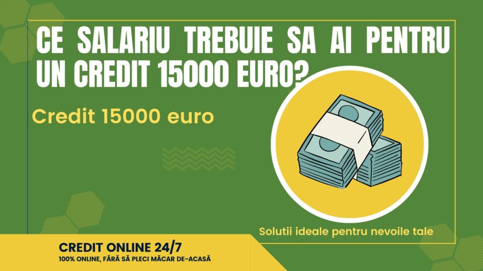 Ce salariu trebuie sa ai pentru un credit 15000 euro