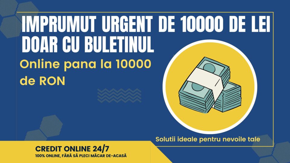 Imprumut urgent de 10000 de lei doar cu buletinul