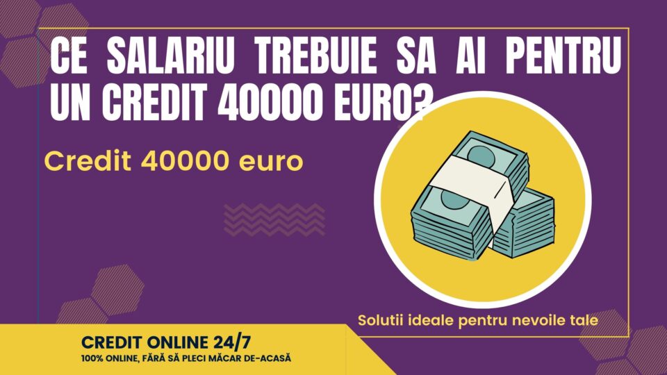 ce salariu trebuie sa ai pentru un credit 40000 euro